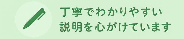 丁寧でわかりやすい説明を心がけています