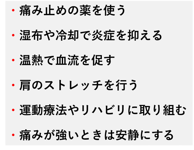 痛み止めの薬を使う  湿布や冷却で炎症を抑える  温熱で血流を促す  肩のストレッチを行う  運動療法やリハビリに取り組む  痛みが強いときは安静にする