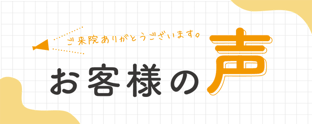 ご来院ありがとうございます。お客様の声